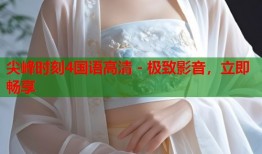 尖峰时刻4国语高清 - 极致影音，立即畅享