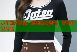 少年四大名捕：解锁动态剧情，尽享精彩片段