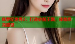 侏罗纪世界2：打造史前王国，体验恐龙盛世