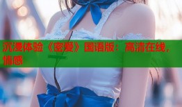 沉浸体验《密爱》国语版：高清在线，情感