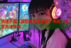 快速下载《谁的青春不迷茫》电影，享受高速体验