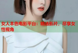 女人本色电影平台：精选影片，尽享女性视角