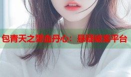 包青天之碧血丹心：悬疑破案平台