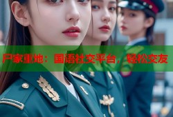 尸家重地：国语社交平台，轻松交友