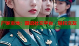 尸家重地：国语社交平台，轻松交友