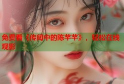 免费看《传闻中的陈芊芊》，轻松在线观影