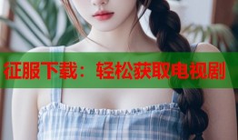 征服下载：轻松获取电视剧