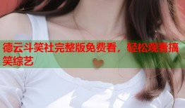 德云斗笑社完整版免费看，轻松观看搞笑综艺