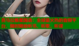 喜马拉雅星国语：全球最火热的音频平台，随时随地听书、听歌、听课