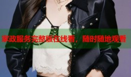 家政服务完整版在线看，随时随地观看