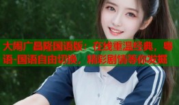 大闹广昌隆国语版：在线重温经典，粤语-国语自由切换，精彩剧情等你发掘