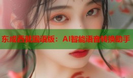 东成西就国语版：AI智能语音转换助手