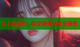云上的诱惑：航空爱情与安全探索