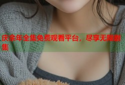 庆余年全集免费观看平台，尽享无限剧集