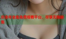 庆余年全集免费观看平台，尽享无限剧集