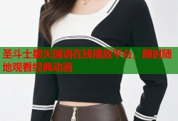 圣斗士星矢国语在线播放平台，随时随地观看经典动画