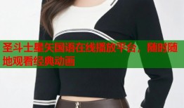 圣斗士星矢国语在线播放平台，随时随地观看经典动画