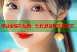悍城全集在线看，动作悬疑尽在爱奇艺
