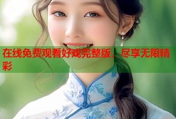 在线免费观看好戏完整版，尽享无限精彩