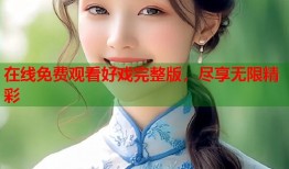 在线免费观看好戏完整版，尽享无限精彩
