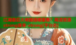 江湖最后大佬国语哪里看？高清资源strong速来-strong[平台名]