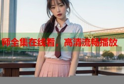 师全集在线看，高清流畅播放