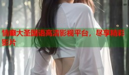 情癫大圣国语高清影视平台，尽享精彩影片