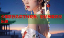 少年歌行免费在线观看，轻松畅享影视乐趣