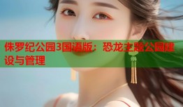 侏罗纪公园3国语版：恐龙主题公园建设与管理