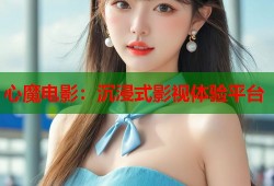 心魔电影：沉浸式影视体验平台