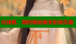 在线看，随时随地畅享影视乐趣