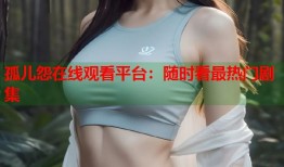 孤儿怨在线观看平台：随时看最热门剧集