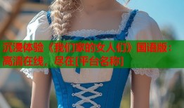 沉浸体验《我们家的女人们》国语版：高清在线，尽在[平台名称]