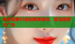 免费观看83版射雕英雄传，超清视频无广告