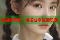 幸福摩天轮：轻松分享生活乐趣