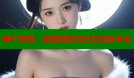 两个爸爸：家庭温情与社交互动平台