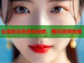 云南虫谷免费在线看，腾讯视频独播