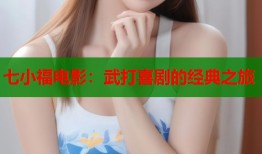 七小福电影：武打喜剧的经典之旅