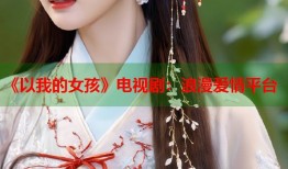 《以我的女孩》电视剧：浪漫爱情平台