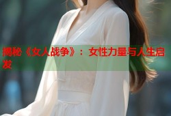 揭秘《女人战争》：女性力量与人生启发
