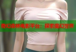 奇幻森林电影平台：探索魔幻世界
