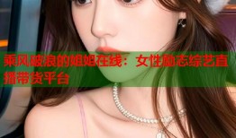 乘风破浪的姐姐在线：女性励志综艺直播带货平台