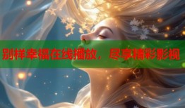 别样幸福在线播放，尽享精彩影视