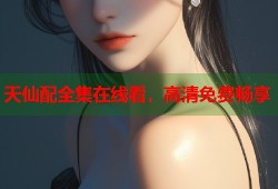 天仙配全集在线看，高清免费畅享
