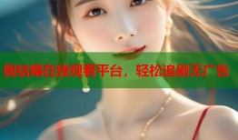 假结婚在线观看平台，轻松追剧无广告