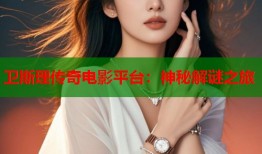 卫斯理传奇电影平台：神秘解谜之旅