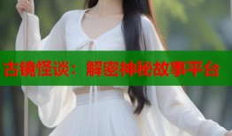 古镜怪谈：解密神秘故事平台