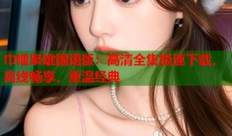 巾帼枭雄国语版：高清全集极速下载，离线畅享，重温经典