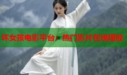 坏女孩电影平台：热门影片在线播放