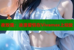 夜玫瑰：浪漫爱情在Vivamax上绽放